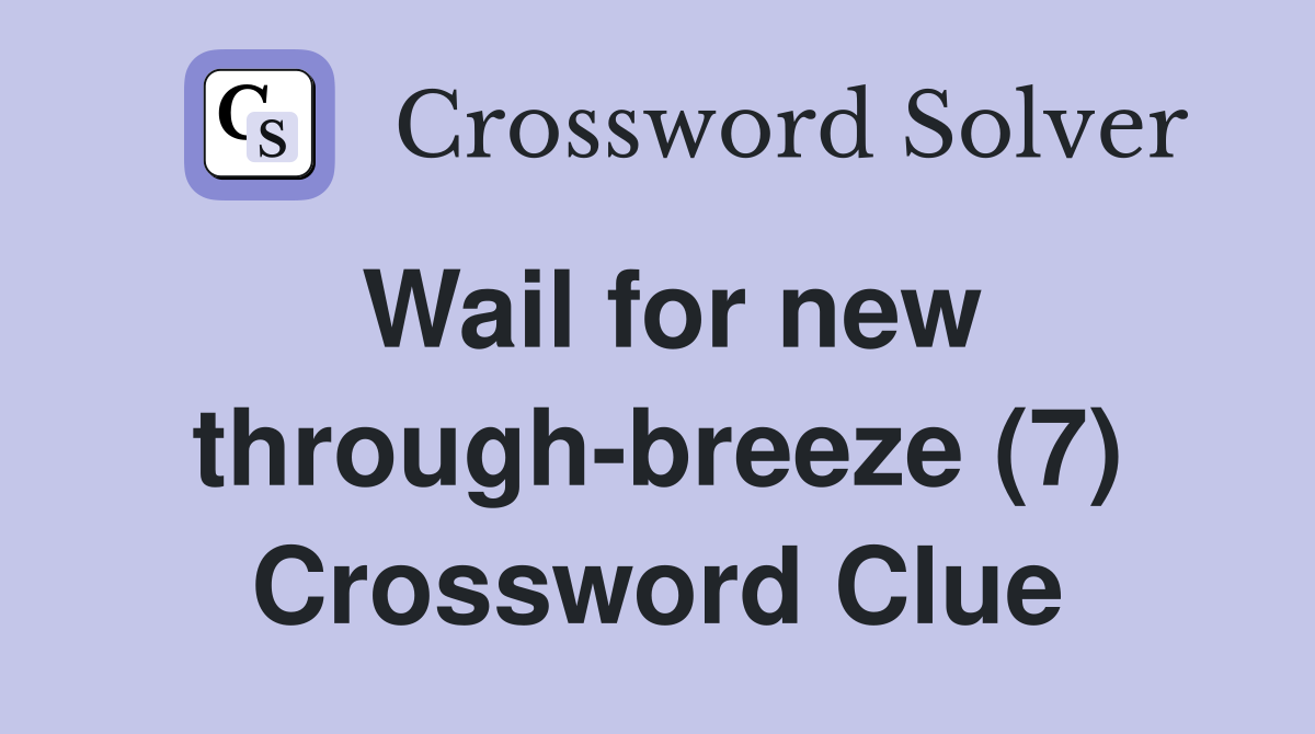 Wail for new throughbreeze (7) Crossword Clue Answers Crossword Solver